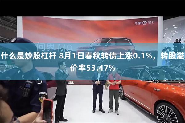 什么是炒股杠杆 8月1日春秋转债上涨0.1%，转股溢价率53.47%