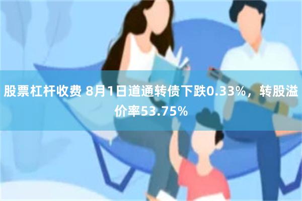 股票杠杆收费 8月1日道通转债下跌0.33%，转股溢价率53.75%