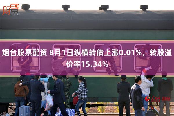 烟台股票配资 8月1日纵横转债上涨0.01%，转股溢价率15.34%