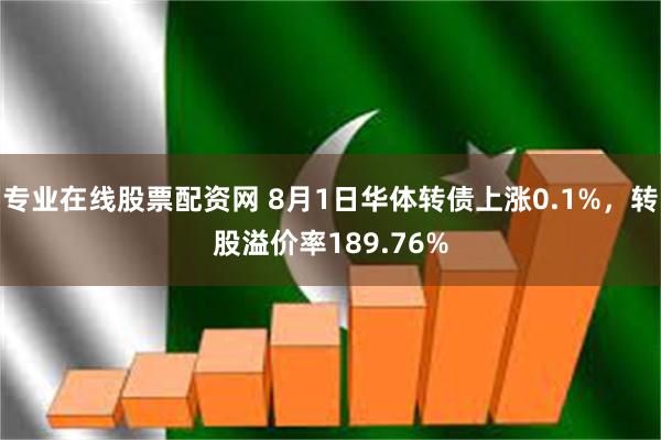 专业在线股票配资网 8月1日华体转债上涨0.1%，转股溢价率189.76%