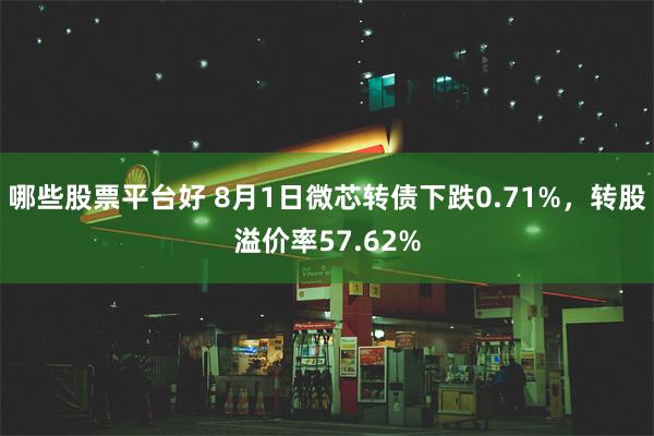 哪些股票平台好 8月1日微芯转债下跌0.71%，转股溢价率57.62%