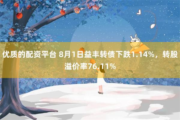 优质的配资平台 8月1日益丰转债下跌1.14%，转股溢价率76.11%