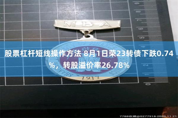 股票杠杆短线操作方法 8月1日荣23转债下跌0.74%，转股溢价率26.78%