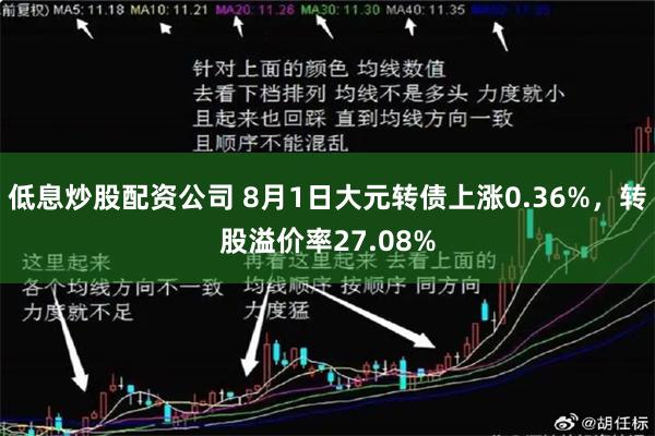 低息炒股配资公司 8月1日大元转债上涨0.36%，转股溢价率27.08%