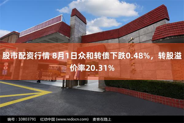 股市配资行情 8月1日众和转债下跌0.48%，转股溢价率20.31%