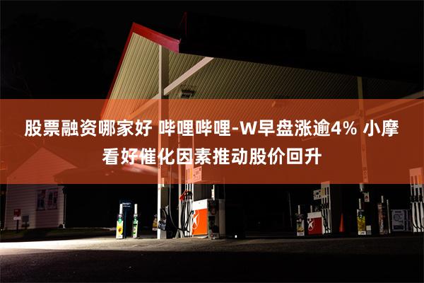 股票融资哪家好 哔哩哔哩-W早盘涨逾4% 小摩看好催化因素推动股价回升