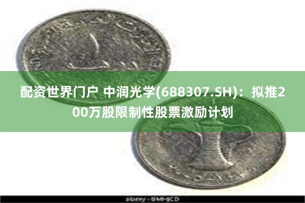 配资世界门户 中润光学(688307.SH)：拟推200万股限制性股票激励计划