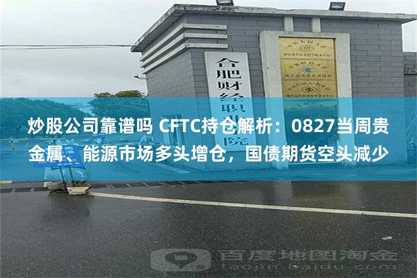 炒股公司靠谱吗 CFTC持仓解析：0827当周贵金属、能源市场多头增仓，国债期货空头减少