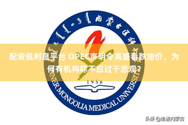 配资低利息平台 OPEC声明令高盛看跌油价，为何有机构称不应过于悲观？