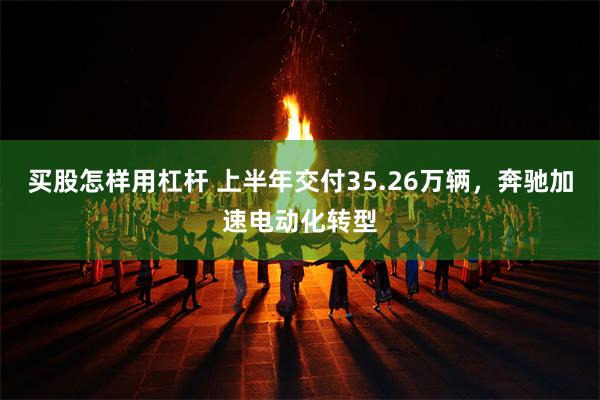 买股怎样用杠杆 上半年交付35.26万辆，奔驰加速电动化转型