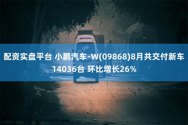 配资实盘平台 小鹏汽车-W(09868)8月共交付新车14036台 环比增长26%