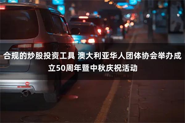 合规的炒股投资工具 澳大利亚华人团体协会举办成立50周年暨中秋庆祝活动