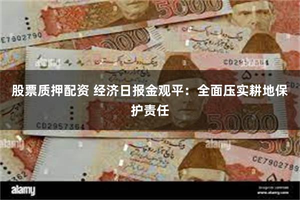 股票质押配资 经济日报金观平：全面压实耕地保护责任