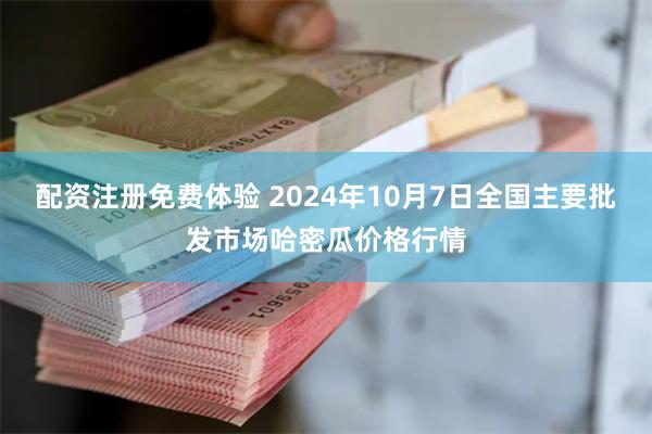 配资注册免费体验 2024年10月7日全国主要批发市场哈密瓜价格行情