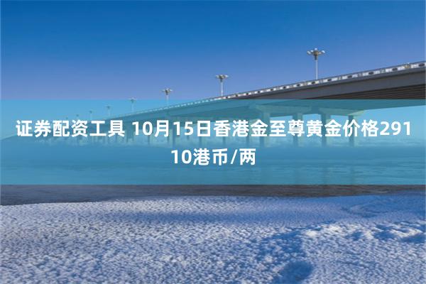 证券配资工具 10月15日香港金至尊黄金价格29110港币/两