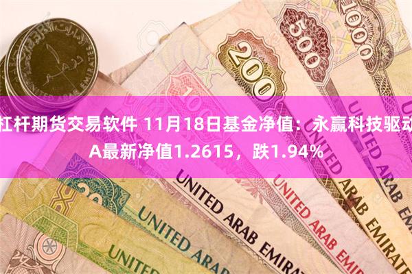 杠杆期货交易软件 11月18日基金净值：永赢科技驱动A最新净值1.2615，跌1.94%