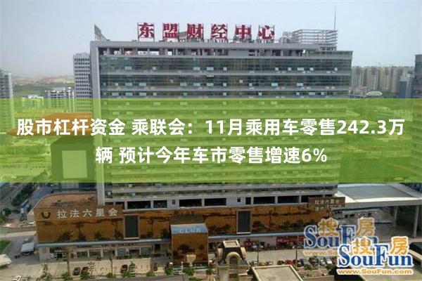 股市杠杆资金 乘联会：11月乘用车零售242.3万辆 预计今年车市零售增速6%