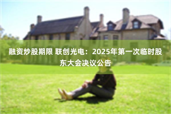 融资炒股期限 联创光电：2025年第一次临时股东大会决议公告